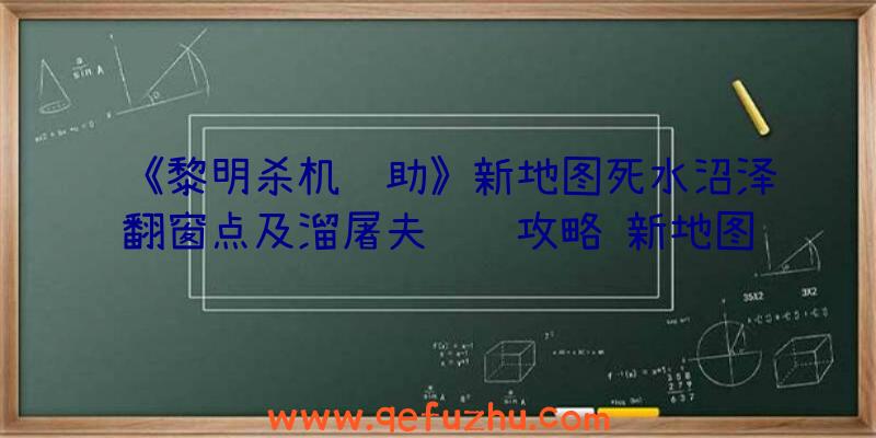 《黎明杀机辅助》新地图死水沼泽翻窗点及溜屠夫视频攻略